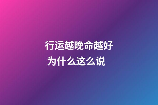 行运越晚命越好 为什么这么说